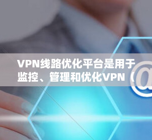 VPN线路优化平台是用于监控、管理和优化VPN(虚拟专用网络)服务的综合性工具或系统,旨在提高VPN网络的性能、稳定性和安全性。这样的平台通常提供多种功能,包括但不限于 VPN线路优化平台是用于监控、管理和优化VPN(虚拟专用网络)服务的综合性工具或系统,旨在提高VPN网络的性能、稳定性和安全性。这样的平台通常提供多种功能,包括但不限于